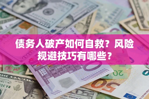 武汉债务人破产如何自救？风险规避技巧有哪些？