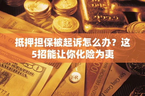 武汉抵押担保被起诉怎么办？这5招能让你化险为夷