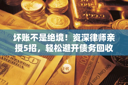 武汉坏账不是绝境！资深律师亲授5招，轻松避开债务回收大坑