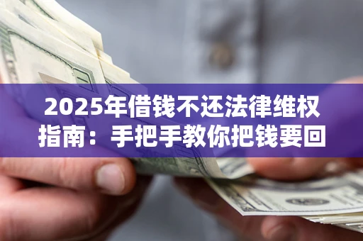 武汉2025年借钱不还法律维权指南：手把手教你把钱要回来