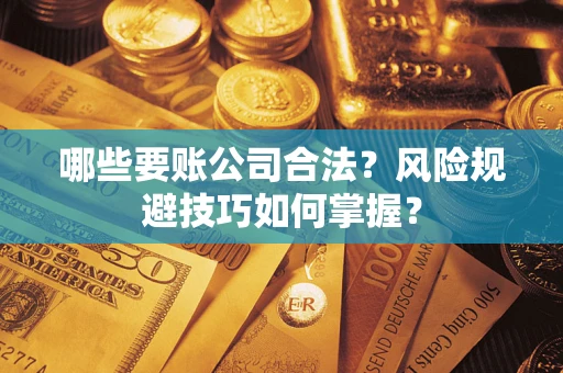 武汉哪些要账公司合法？风险规避技巧如何掌握？