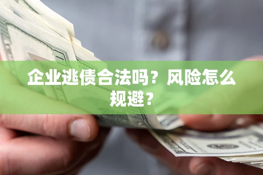 武汉企业逃债合法吗？风险怎么规避？