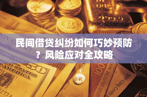 武汉民间借贷纠纷如何巧妙预防？风险应对全攻略