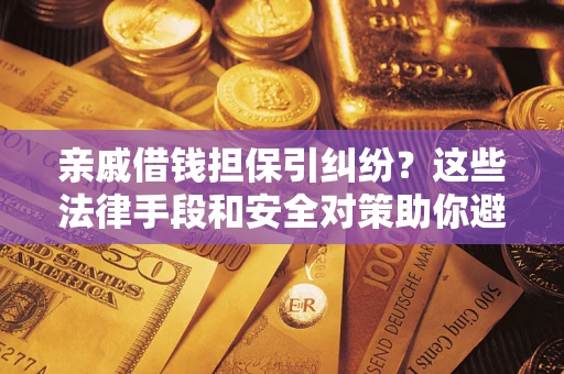 武汉亲戚借钱担保引纠纷？这些法律手段和安全对策助你避坑