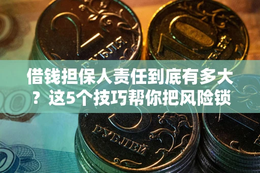 武汉借钱担保人责任到底有多大？这5个技巧帮你把风险锁进保险箱