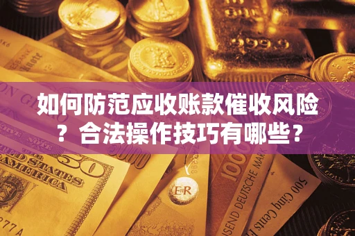 武汉如何防范应收账款催收风险？合法操作技巧有哪些？