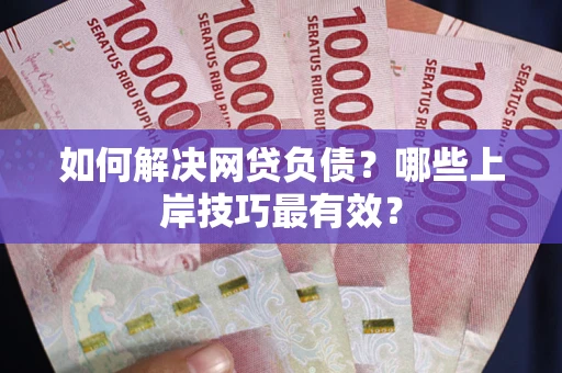 武汉如何解决网贷负债？哪些上岸技巧最有效？