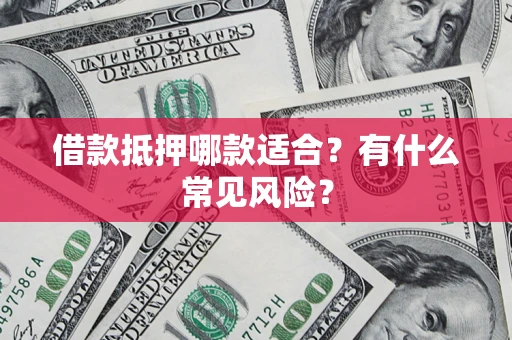 武汉借款抵押哪款适合？有什么常见风险？