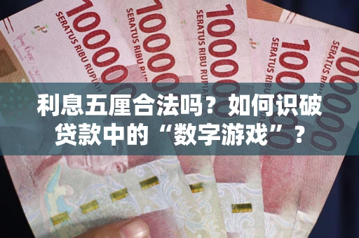 武汉利息五厘合法吗?如何识破贷款中的“数字游戏”? 武汉利息五厘合法吗?如何识破贷款中的“数字游戏”?