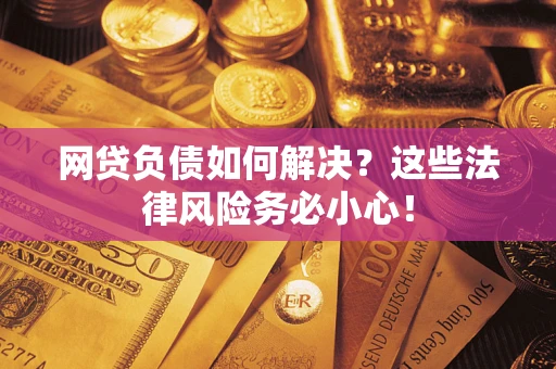 武汉网贷负债如何解决？这些法律风险务必小心！
