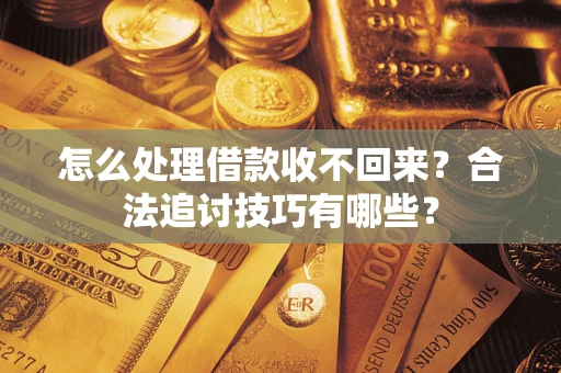 武汉怎么处理借款收不回来？合法追讨技巧有哪些？