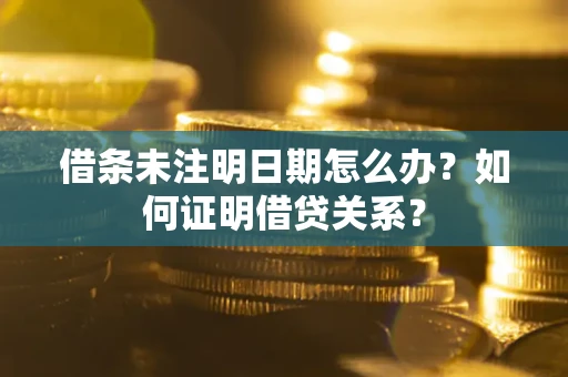武汉借条未注明日期怎么办？如何证明借贷关系？