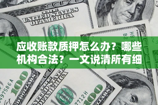 武汉应收账款质押怎么办？哪些机构合法？一文说清所有细节