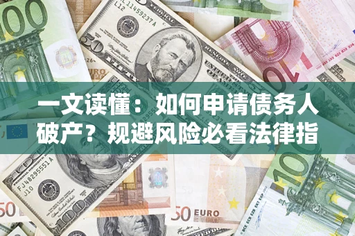 武汉一文读懂：如何申请债务人破产？规避风险必看法律指南
