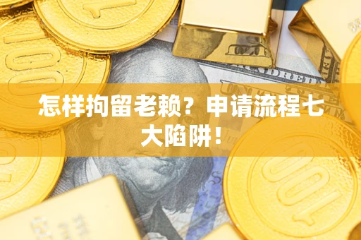 武汉怎样拘留老赖？申请流程七大陷阱！