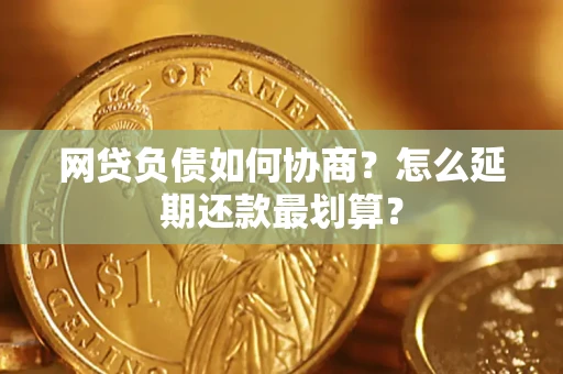 武汉网贷负债如何协商？怎么延期还款最划算？