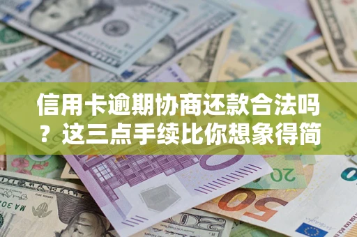 武汉信用卡逾期协商还款合法吗？这三点手续比你想象得简单