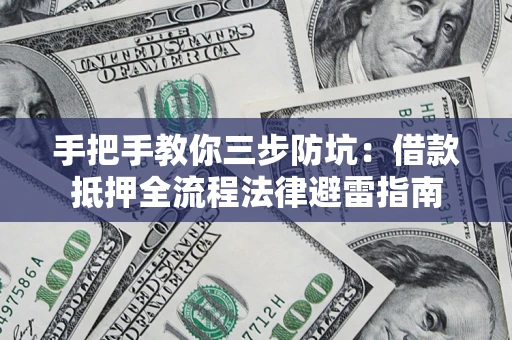 武汉手把手教你三步防坑：借款抵押全流程法律避雷指南