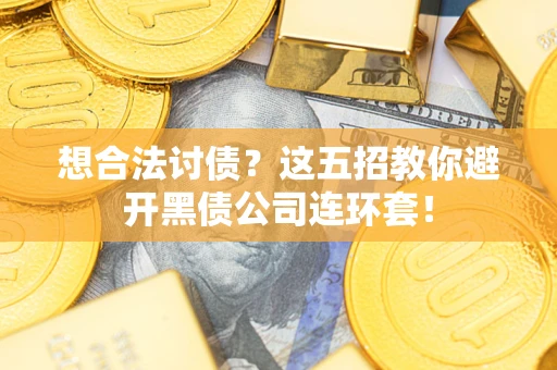 武汉想合法讨债？这五招教你避开黑债公司连环套！