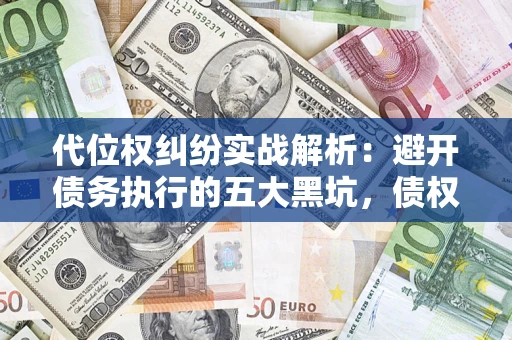 武汉代位权纠纷实战解析：避开债务执行的五大黑坑，债权人必看指南