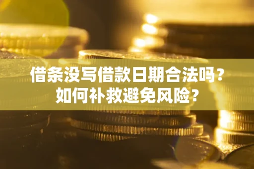 武汉借条没写借款日期合法吗？如何补救避免风险？