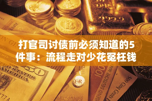 武汉打官司讨债前必须知道的5件事：流程走对少花冤枉钱