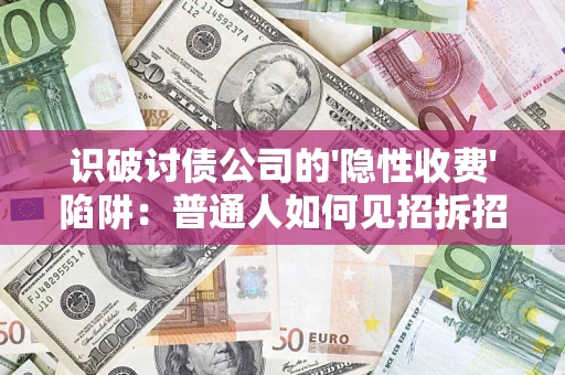 武汉识破讨债公司的'隐性收费'陷阱：普通人如何见招拆招？
