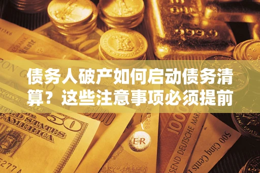 武汉债务人破产如何启动债务清算？这些注意事项必须提前知道