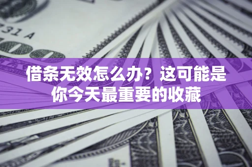 武汉借条无效怎么办？这可能是你今天最重要的收藏
