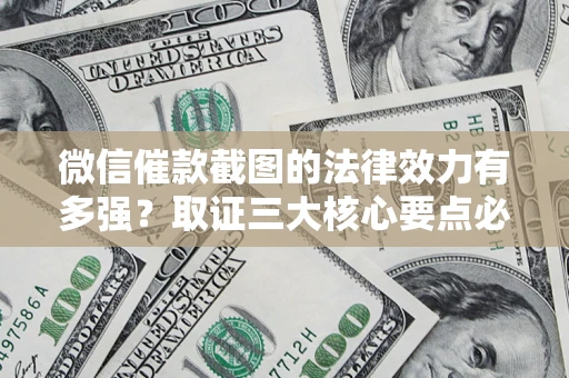 武汉微信催款截图的法律效力有多强？取证三大核心要点必须知道！