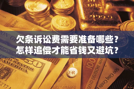 武汉欠条诉讼费需要准备哪些？怎样追偿才能省钱又避坑？