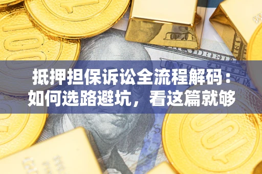 武汉抵押担保诉讼全流程解码：如何选路避坑，看这篇就够了