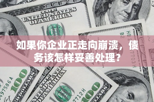 武汉如果你企业正走向崩溃，债务该怎样妥善处理？