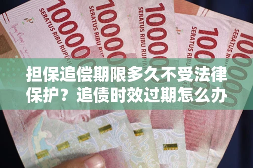 武汉担保追偿期限多久不受法律保护？追债时效过期怎么办？