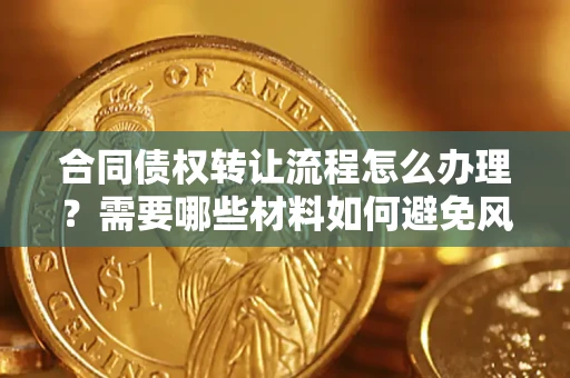 武汉合同债权转让流程怎么办理？需要哪些材料如何避免风险？