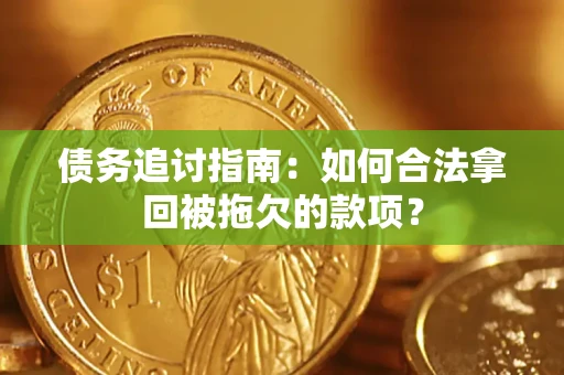 武汉债务追讨指南：如何合法拿回被拖欠的款项？