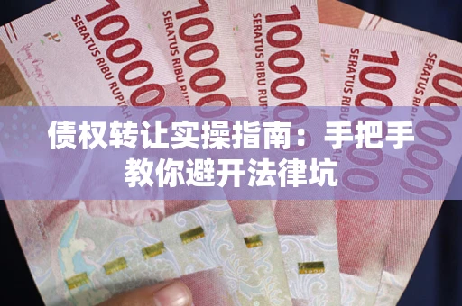 武汉债权转让实操指南：手把手教你避开法律坑