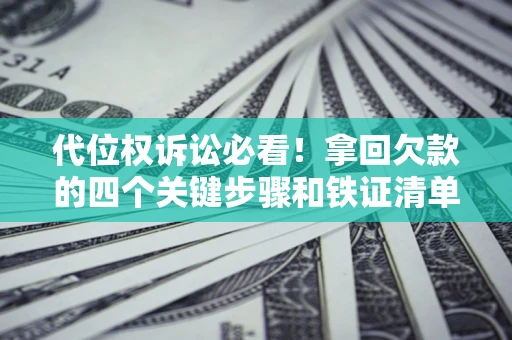 武汉代位权诉讼必看!拿回欠款的四个关键步骤和铁证清单 武汉代位权诉讼必看!拿回欠款的四个关键步骤和铁证清单