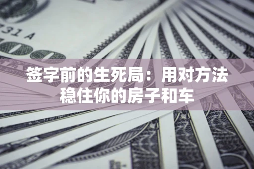 武汉签字前的生死局：用对方法稳住你的房子和车