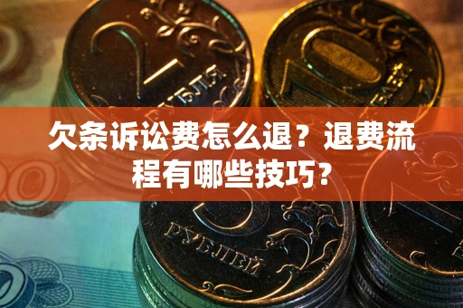 武汉欠条诉讼费怎么退？退费流程有哪些技巧？