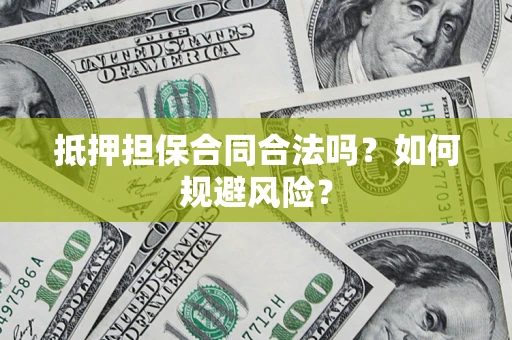 武汉抵押担保合同合法吗？如何规避风险？