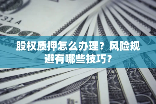 武汉股权质押怎么办理？风险规避有哪些技巧？