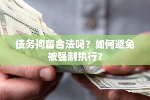 武汉债务拘留合法吗？如何避免被强制执行？