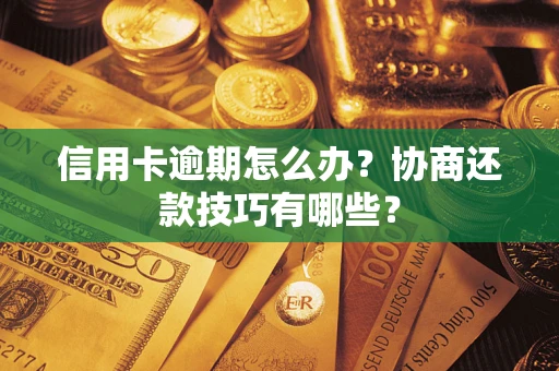 武汉信用卡逾期怎么办？协商还款技巧有哪些？