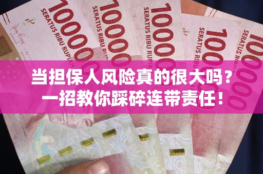 武汉当担保人风险真的很大吗？一招教你踩碎连带责任！