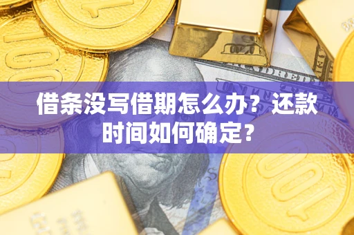 武汉借条没写借期怎么办？还款时间如何确定？