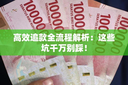 武汉高效追款全流程解析：这些坑千万别踩！