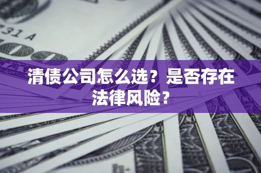 武汉清债公司怎么选？是否存在法律风险？