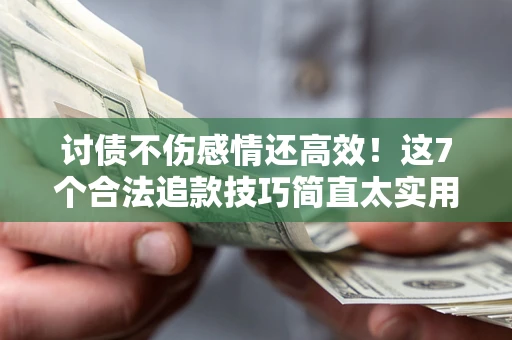 武汉讨债不伤感情还高效！这7个合法追款技巧简直太实用
