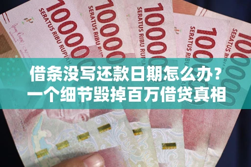武汉借条没写还款日期怎么办？一个细节毁掉百万借贷真相